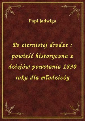 Po ciernistej drodze : powieść historyczna z dziejów powstania 1830 roku dla młodzieży – ebook