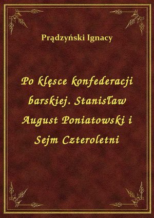 Po klęsce konfederacji barskiej. Stanisław August Poniatowski i Sejm Czteroletni – ebook