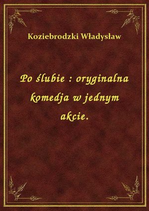 Po ślubie : oryginalna komedja w jednym akcie. – ebook