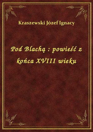 Pod Blachą : powieść z końca XVIII wieku – ebook