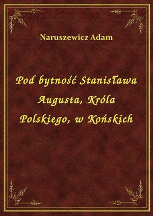 Pod bytność Stanisława Augusta, Króla Polskiego, w Końskich – ebook