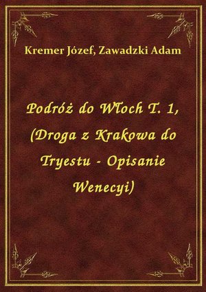 Podróż do Włoch T. 1, (Droga z Krakowa do Tryestu - Opisanie Wenecyi) – ebook
