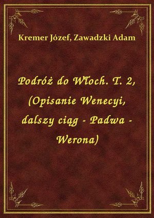 Podróż do Włoch. T. 2, (Opisanie Wenecyi, dalszy ciąg - Padwa - Werona) – ebook