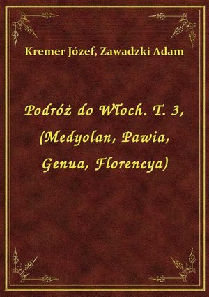 Podróż do Włoch. T. 3, (Medyolan, Pawia, Genua, Florencya) – ebook