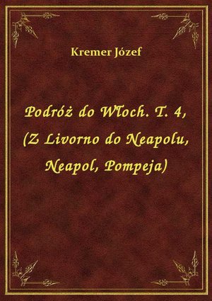 Podróż do Włoch. T. 4, (Z Livorno do Neapolu, Neapol, Pompeja) – ebook