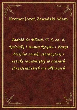 Podróż do Włoch. T. 5, cz. 2, Kościoły i muzea Rzymu. Zarys dziejów sztuki starożytnej i sztuki rozwiniętej w czasach chrześciańskich we Włoszech – ebook