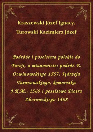 Podróże i poselstwa polskie do Turcji, a mianowicie: podróż E. Otwinowskiego 1557, Jędrzeja Taranowskiego, komornika J.K.M., 1569 i poselstwo Piotra Zborowskiego 1568 – ebook