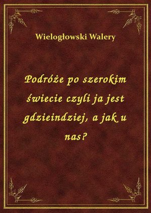 Podróże po szerokim świecie czyli ja jest gdzieindziej, a jak u nas? – ebook
