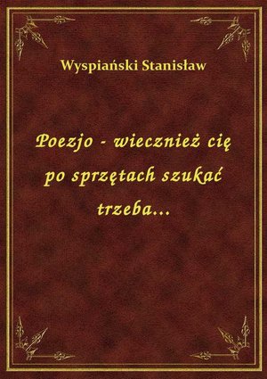 Poezjo - wiecznież cię po sprzętach szukać trzeba... – ebook
