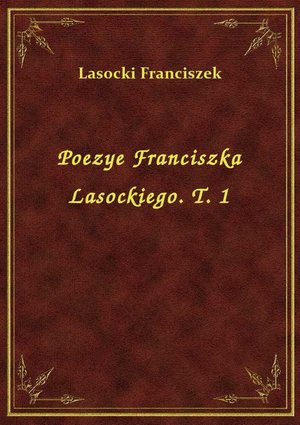 Poezye Franciszka Lasockiego. T. 1 – ebook