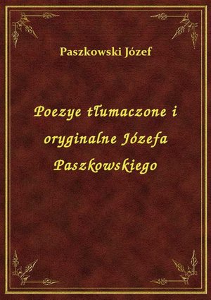 Poezye tłumaczone i oryginalne Józefa Paszkowskiego – ebook
