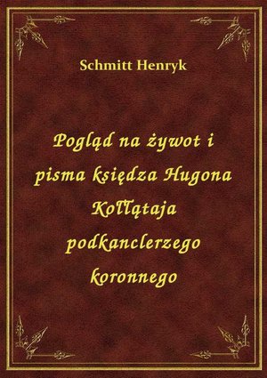 Pogląd na żywot i pisma księdza Hugona Kołłątaja podkanclerzego koronnego – ebook