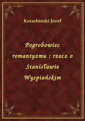 Pogrobowiec romantyzmu : rzecz o Stanisławie Wyspiańskim – ebook