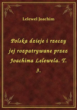 Polska dzieje i rzeczy jej rozpatrywane przez Joachima Lelewela. T. 3. – ebook