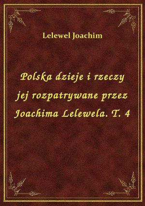 Polska dzieje i rzeczy jej rozpatrywane przez Joachima Lelewela. T. 4 – ebook