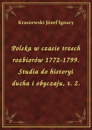 Polska w czasie trzech rozbiorów 1772-1799. Studia do historyi ducha i obyczaju, t. 2. – ebook