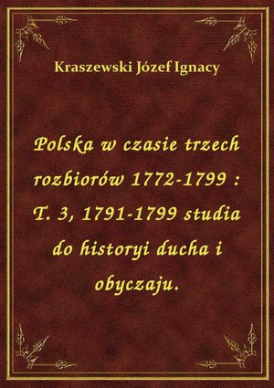 Polska w czasie trzech rozbiorów 1772-1799 : T. 3, 1791-1799 studia do historyi ducha i obyczaju. – ebook