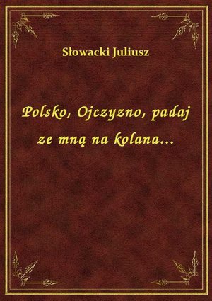 Polsko, Ojczyzno, padaj ze mną na kolana... – ebook