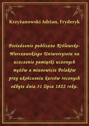 Posiedzenie publiczne Królewsko-Warszawskiego Uniwersytetu na uczczenie pamiątki uczonych mężów a mianowicie Polaków przy ukończeniu kursów rocznych odbyte dnia 31 lipca 1822 roku. – ebook
