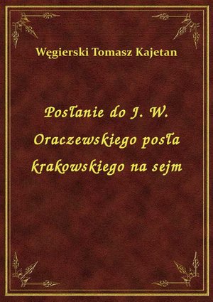 Posłanie do J. W. Oraczewskiego posła krakowskiego na sejm – ebook