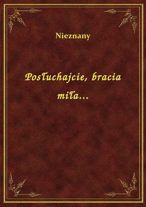 Posłuchajcie, bracia miła... – ebook