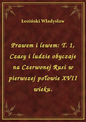 Prawem i lewem: T. 1, Czasy i ludzie obyczaje na Czerwonej Rusi w pierwszej połowie XVII wieku. – ebook