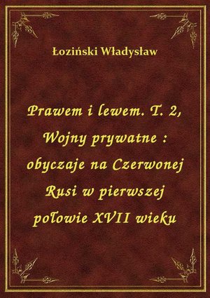 Prawem i lewem. T. 2, Wojny prywatne : obyczaje na Czerwonej Rusi w pierwszej połowie XVII wieku – ebook