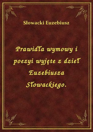 Prawidła wymowy i poezyi wyjęte z dzieł Euzebiusza Słowackiego. – ebook
