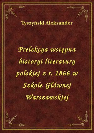 Prelekcya wstępna historyi literatury polskiej z r. 1866 w Szkole Głównej Warszawskiej – ebook