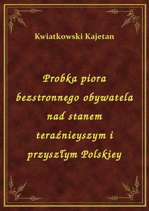 Probka piora bezstronnego obywatela nad stanem teraźnieyszym i przyszłym Polskiey – ebook