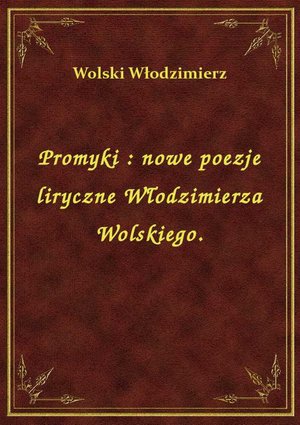Promyki : nowe poezje liryczne Włodzimierza Wolskiego. – ebook
