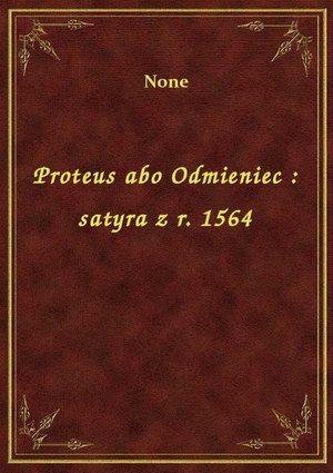 Proteus abo Odmieniec : satyra z r. 1564 – ebook