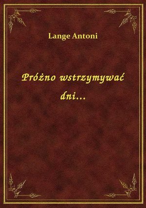 Próżno wstrzymywać dni... – ebook