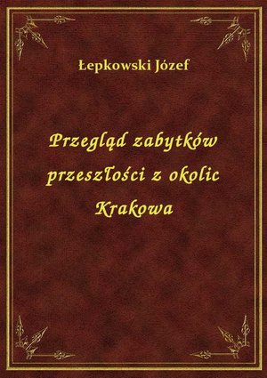 Przegląd zabytków przeszłości z okolic Krakowa – ebook
