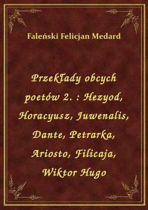 Przekłady obcych poetów 2. : Hezyod, Horacyusz, Juwenalis, Dante, Petrarka, Ariosto, Filicaja, Wiktor Hugo – ebook