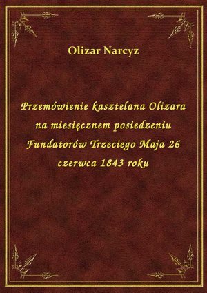 Przemówienie kasztelana Olizara na miesięcznem posiedzeniu Fundatorów Trzeciego Maja 26 czerwca 1843 roku – ebook