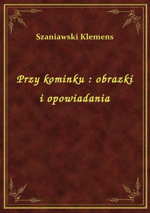 Przy kominku : obrazki i opowiadania – ebook