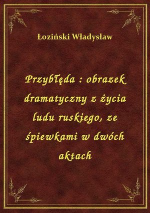 Przybłęda : obrazek dramatyczny z życia ludu ruskiego, ze śpiewkami w dwóch aktach – ebook