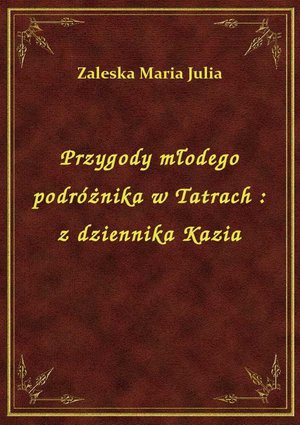 Przygody młodego podróżnika w Tatrach : z dziennika Kazia – ebook