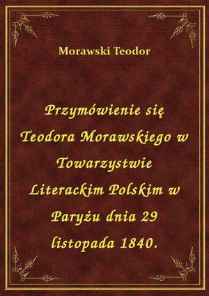 Przymówienie się Teodora Morawskiego w Towarzystwie Literackim Polskim w Paryżu dnia 29 listopada 1840. – ebook