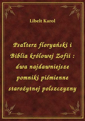 Psałterz floryański i Biblia królowej Zofii : dwa najdawniejsze pomniki piśmienne starożytnej polszczyzny – ebook