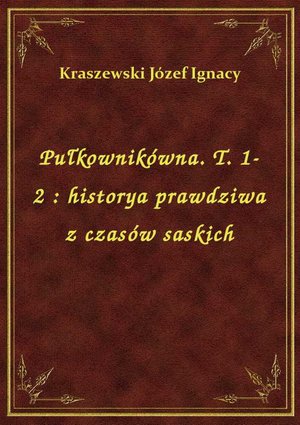 Pułkownikówna. T. 1-2 : historya prawdziwa z czasów saskich – ebook