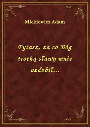 Pytasz, za co Bóg trochą sławy mnie ozdobił... – ebook