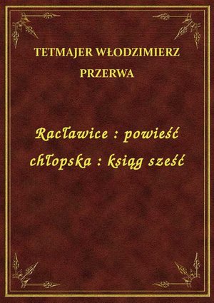 Racławice : powieść chłopska : ksiąg sześć – ebook