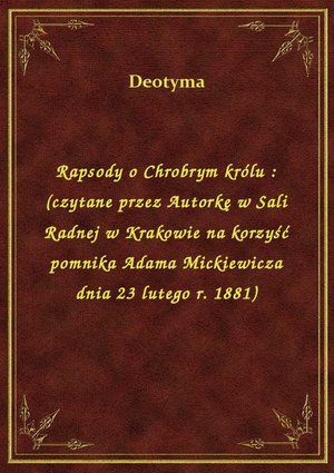 Rapsody o Chrobrym królu : (czytane przez Autorkę w Sali Radnej w Krakowie na korzyść pomnika Adama Mickiewicza dnia 23 lutego r. 1881) – ebook