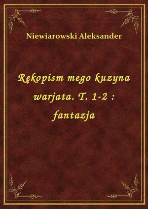 Rękopism mego kuzyna warjata. T. 1-2 : fantazja – ebook