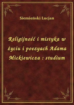 Religijność i mistyka w życiu i poezyach Adama Mickiewicza : studium – ebook