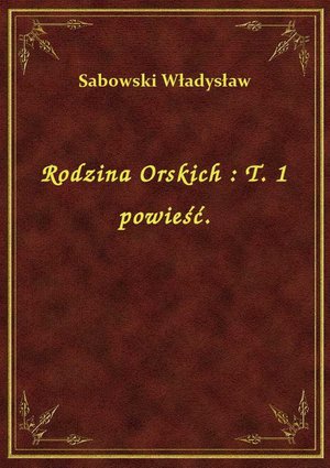 Rodzina Orskich : T. 1 powieść. – ebook