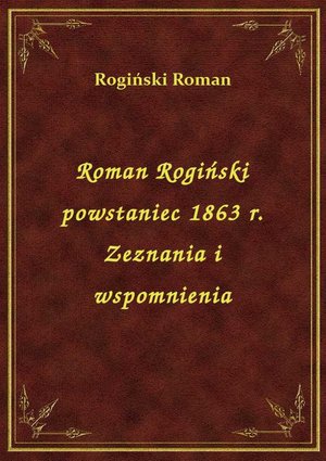 Roman Rogiński powstaniec 1863 r. Zeznania i wspomnienia – ebook