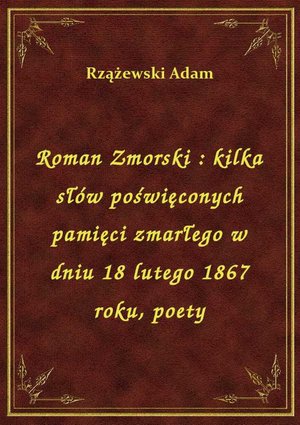 Roman Zmorski : kilka słów poświęconych pamięci zmarłego w dniu 18 lutego 1867 roku, poety – ebook